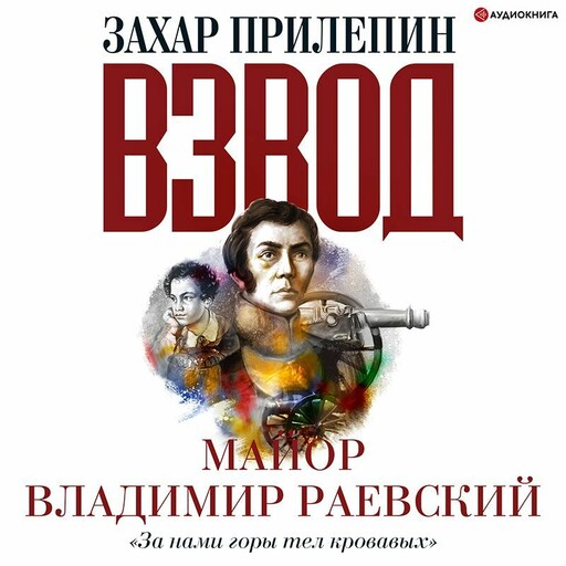 Взвод. Офицеры и ополченцы русской литературы. «За нами горы тел кровавых» МАЙОР ВЛАДИМИР РАЕВСКИЙ, Захар Прилепин