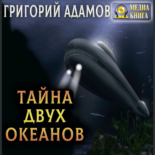 Тайна двух океанов, Григорий Адамов