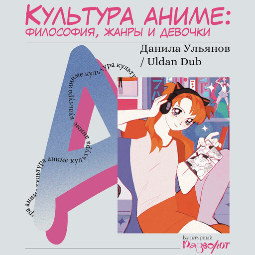 Культура аниме: философия, жанры и девочки, Данила Ульянов