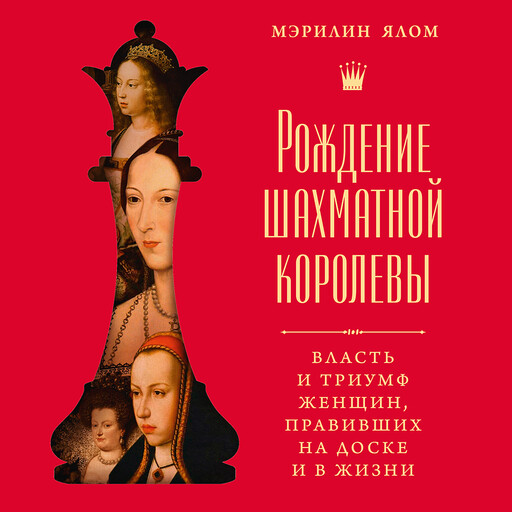 Рождение шахматной королевы: Власть и триумф женщин, правивших на доске и в жизни