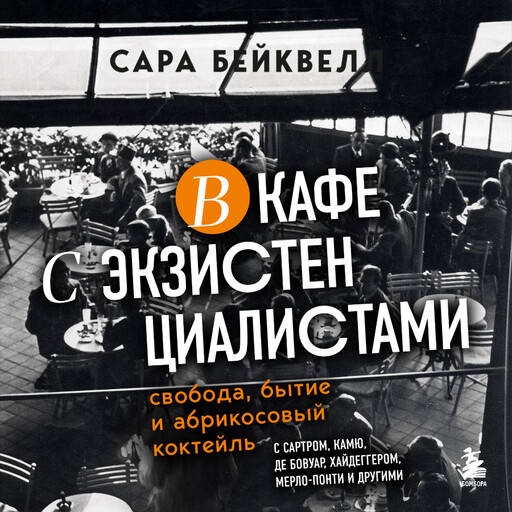 В кафе с экзистенциалистами. Свобода, бытие и абрикосовый коктейль, Сара Бейквелл