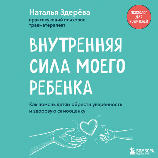 Внутренняя сила моего ребенка. Как помочь детям обрести уверенность и здоровую самооценку