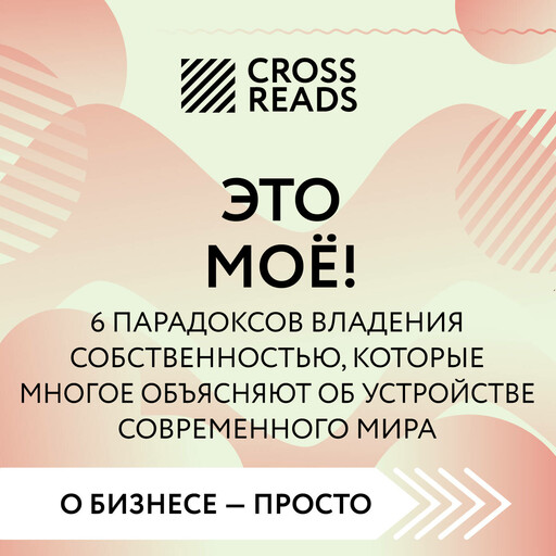 Саммари книги "Это моё! 6 парадоксов владения собственностью, которые многое объясняют об устройстве современного мира"
