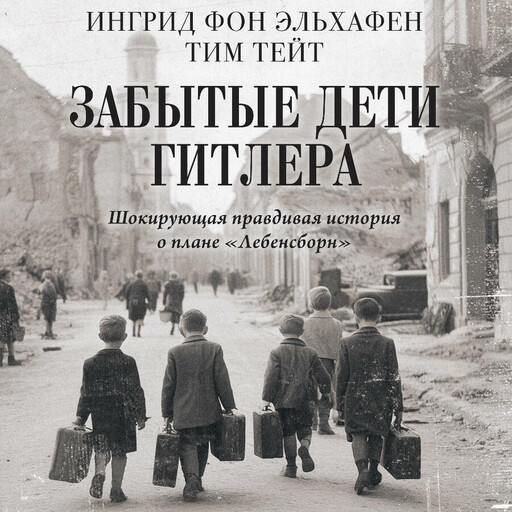 Забытые дети Гитлера. Шокирующая правдивая история о плане "Лебенсборн"