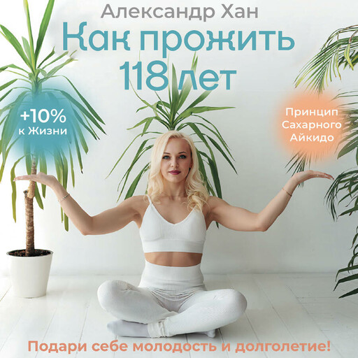 Как прожить 118 лет. Подари себе молодость и долголетие!