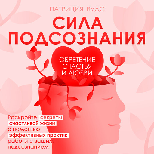 Сила подсознания. Обретение счастья и любви, Патриция Вудс