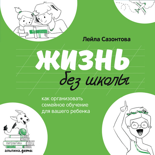 Жизнь без школы. Как организовать семейное обучение для вашего ребенка, Лейла Сазонтова