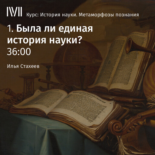 Лекция: «Была ли единая история науки?», Илья Стахеев