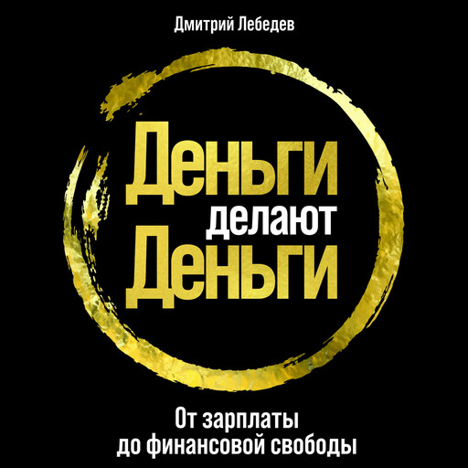 Деньги делают деньги: От зарплаты до финансовой свободы, Дмитрий Лебедев