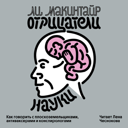 Отрицатели науки. Как говорить с плоскоземельщиками, антиваксерами и конспирологами, Ли Макинтайр