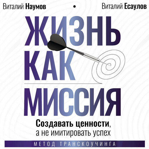 Жизнь как миссия. Создавать ценности, а не имитировать успех