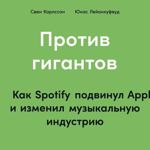 Против гигантов: Как Spotify подвинул Apple и изменил музыкальную индустрию, Юнас Лейонхуфвуд, Свен Карлссон
