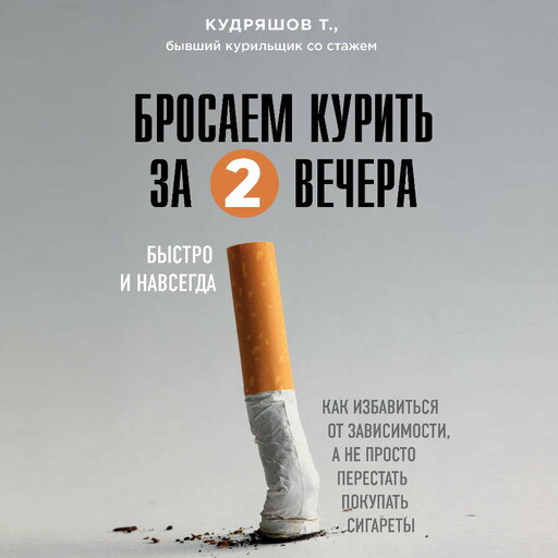 Бросаем курить за два вечера. Как избавиться от зависимости, а не просто перестать покупать сигареты, Тимофей Кудряшов
