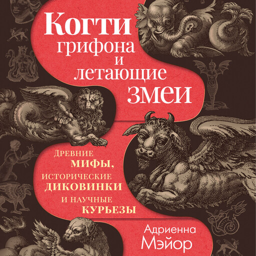 Когти грифона и летающие змеи: Древние мифы, исторические диковинки и научные курьезы