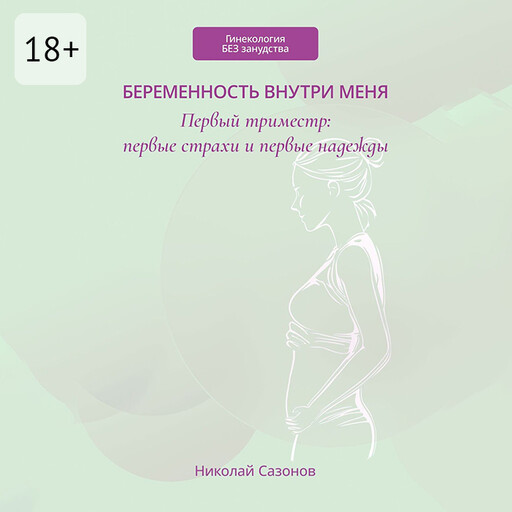 Беременность внутри меня. Первый триместр: первые страхи и первые надежды. Гинекология БЕЗ занудства