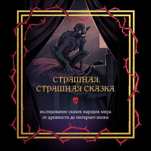 Страшная, страшная сказка. Исследование сказок народов мира от древности до интернет-эпохи