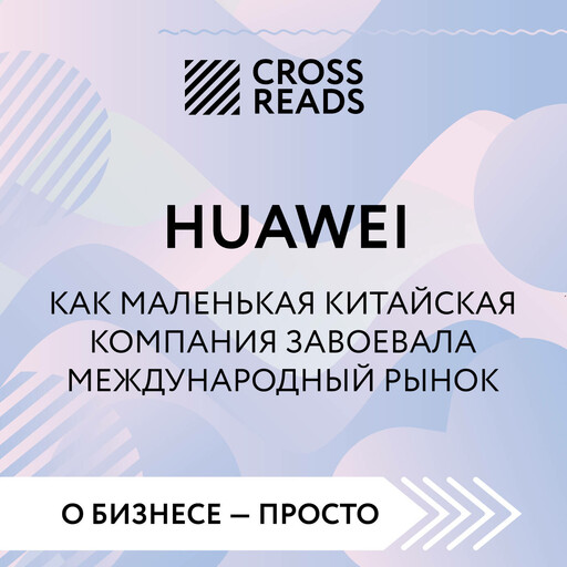 Саммари книги "HUAWEI. Как маленькая китайская компания завоевала международный рынок"
