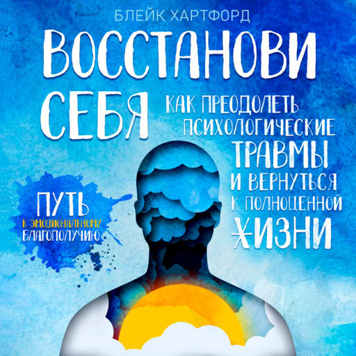 Восстанови себя. Как преодолеть психологические травмы и вернуться к полноценной жизни