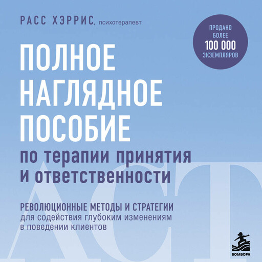 Полное наглядное пособие по терапии принятия и ответственности. Революционные методы и стратегии для содействия глубоким изменениям в поведении кли...