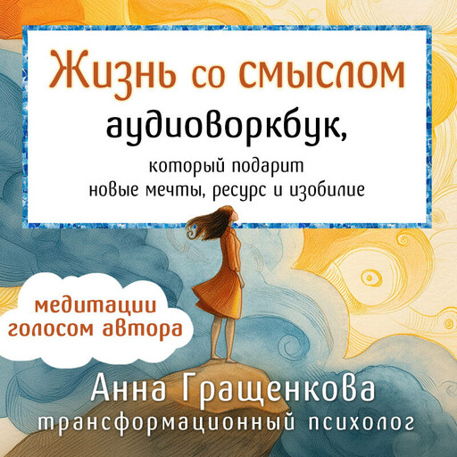Жизнь со смыслом. Аудиоворкбук, который подарит новые мечты, ресурс и изобилие, Анна Гращенкова