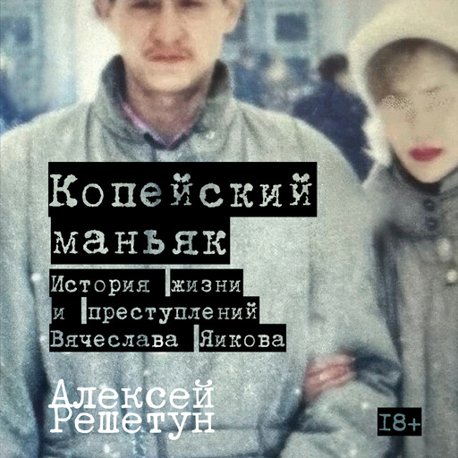 Копейский маньяк: История жизни и преступлений Вячеслава Яикова