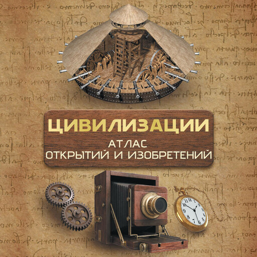 Цивилизации. Атлас открытий и изобретений