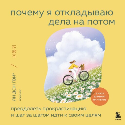 Почему я откладываю дела на потом. Преодолеть прокрастинацию и шаг за шагом идти к своим целям