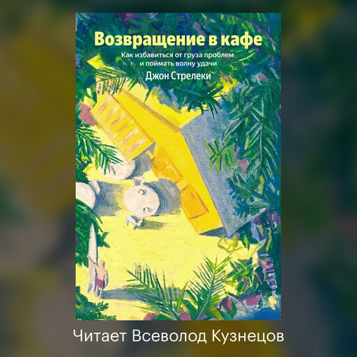 Возвращение в кафе. Как избавиться от груза проблем и поймать волну удачи