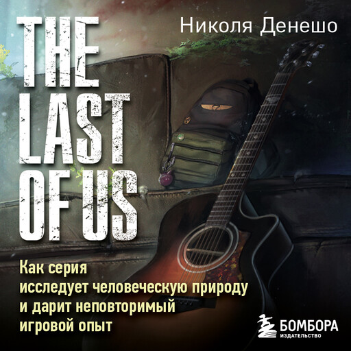 The Last of Us. Как серия исследует человеческую природу и дарит неповторимый игровой опыт, Николя Денешо