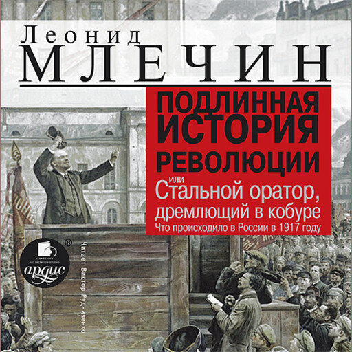 Подлинная история революции, или Стальной оратор, дремлющий в кобуре. Что происходило в России в 1917 году, Леонид Млечин