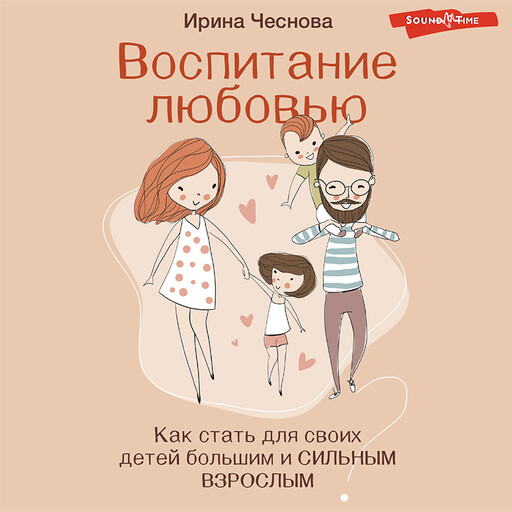 Воспитание любовью. Как стать для своих детей большим и сильным взрослым, Ирина Чеснова
