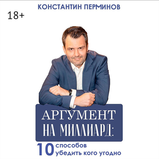 Аргумент на миллиард. 10 способов убедить кого угодно