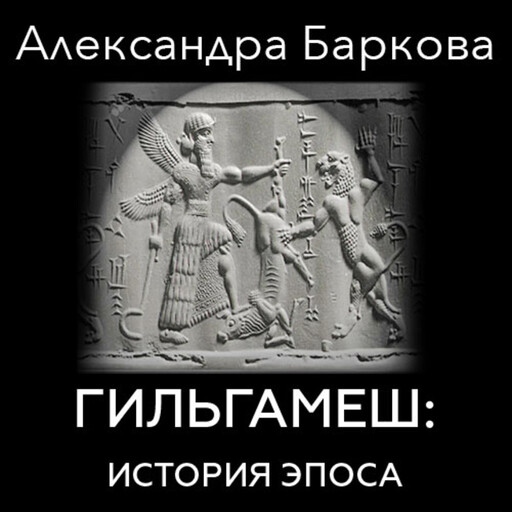 Гильгамеш: история эпоса, Александра Баркова