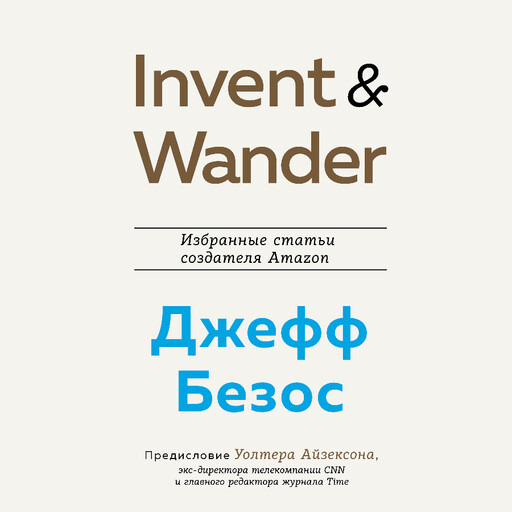 Invent and Wander. Избранные статьи создателя Amazon Джеффа Безоса, Уолтер Айзексон, Джефф Безос