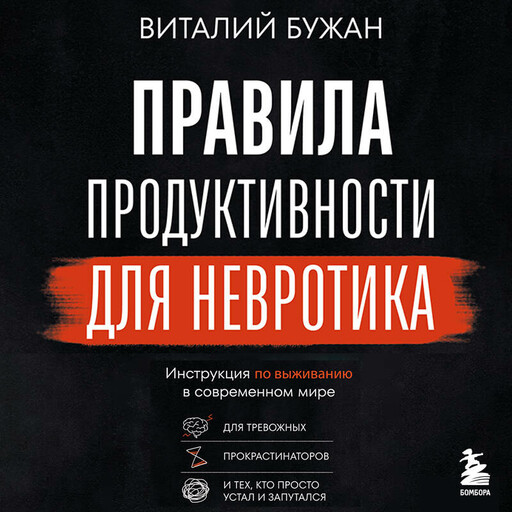 Правила продуктивности для невротика. Инструкция по выживанию в современном мире для тревожных, прокрастинаторов и тех, кто просто устал и запутался