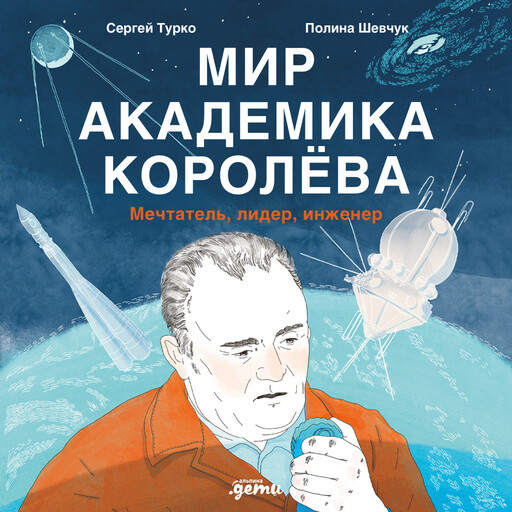 Мир академика Королёва: Мечтатель, лидер, инженер