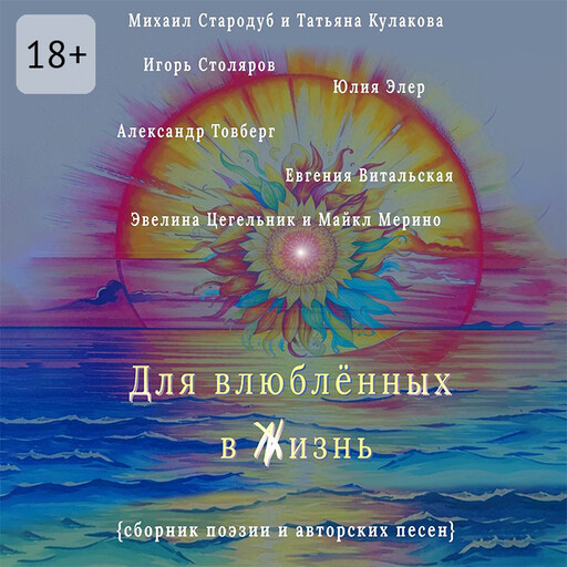 Для влюблённых в жизнь. Сборник поэзии и авторских песен, Михаил Стародуб, Татьяна Кулакова, Игорь Столяров, Александр Товберг, Евгения Витальская, Майкл Мерино, Эвелина Цегельник, Юлия Элер