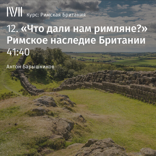 Лекция 12: «Что дали нам римляне?» Римское наследие Британии», Антон Барышников