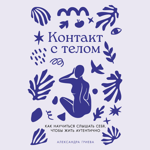 Контакт с телом: Как научиться слышать себя, чтобы жить аутентично, Александра Гриева