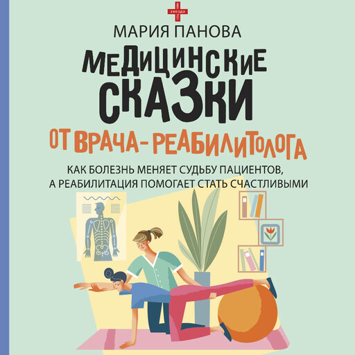 Медицинские сказки от врача-реабилитолога. Как болезнь меняет судьбу пациентов, а реабилитация помогает стать счастливыми, Мария Панова
