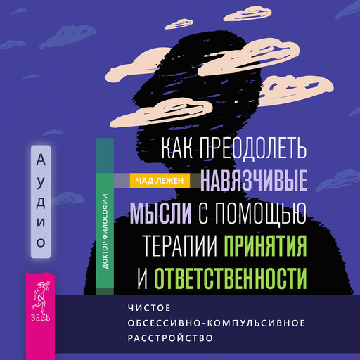 Как преодолеть навязчивые мысли с помощью терапии принятия и ответственности. Чистое обсессивно-компульсивное расстройство, Чад Лежен
