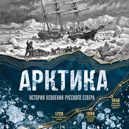 Арктика. История освоения Русского Севера от первых экспедиций до технологий XXI века