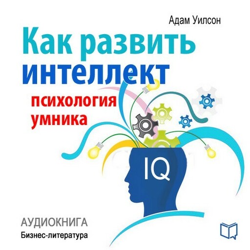 Как развить интеллект. Психология умника, Адам Уилсон