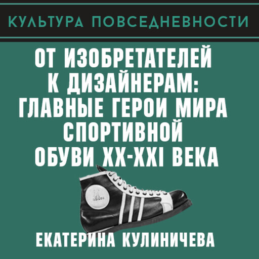 От изобретателей к дизайнерам: главные герои мира спортивной обуви XX-XXI века, Екатерина Кулиничева