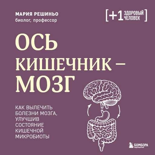 Ось кишечник - мозг. Как вылечить болезни мозга, улучшив состояние кишечной микробиоты