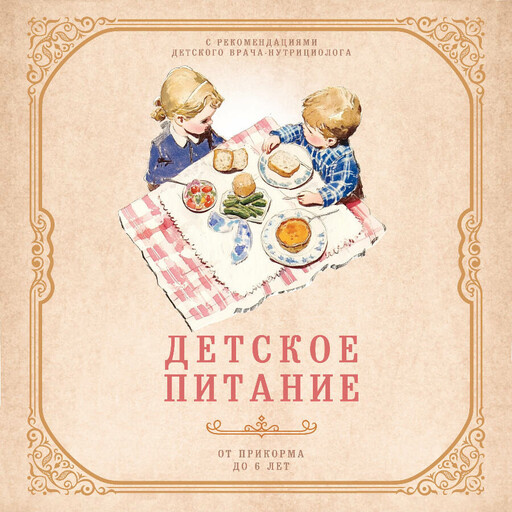 Детское питание от прикорма до 6 лет. С рекомендациями детского врача-нутрициолога