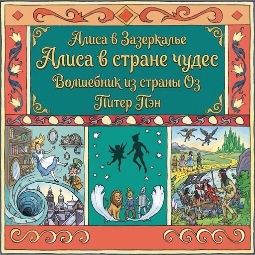 Алиса в стране чудес. Алиса в Зазеркалье. Волшебник из страны ОЗ. Питер Пэн.