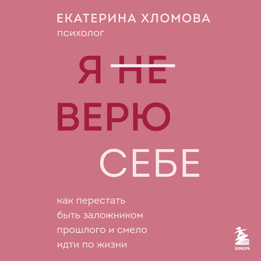 Я не верю себе. Как перестать быть заложником прошлого и смело идти по жизни