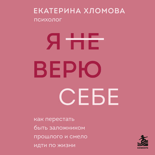Я не верю себе. Как перестать быть заложником прошлого и смело идти по жизни