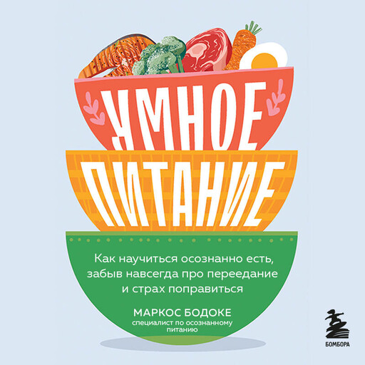 Умное питание. Как научиться осознанно есть, забыв навсегда про переедание и страх поправиться, Маркос Бодоке